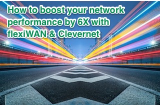 How to boost your network performance by 6X with flexiWAN & Clevernet
